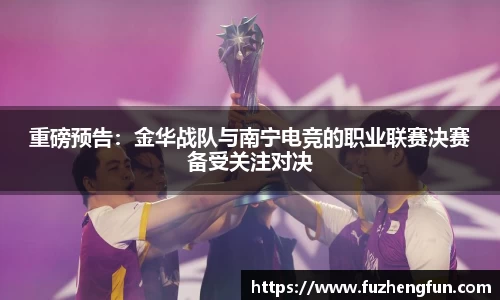 重磅预告：金华战队与南宁电竞的职业联赛决赛备受关注对决