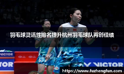 羽毛球灵活性排名提升杭州羽毛球队再创佳绩