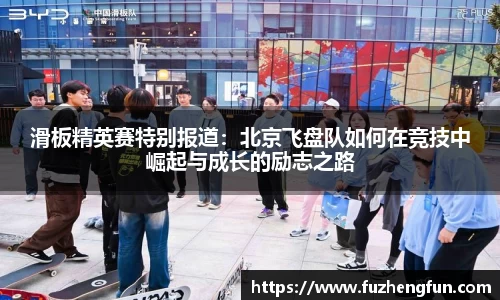 滑板精英赛特别报道：北京飞盘队如何在竞技中崛起与成长的励志之路